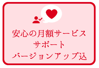 安心の月額サービス。サポート・バージョンアップ込 安心の月額サービス。サポート・バージョンアップ込