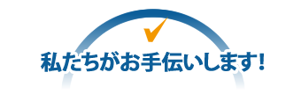 私たちがお手伝いします! 私たちがお手伝いします!